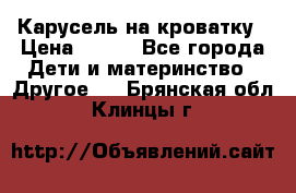 Карусель на кроватку › Цена ­ 700 - Все города Дети и материнство » Другое   . Брянская обл.,Клинцы г.